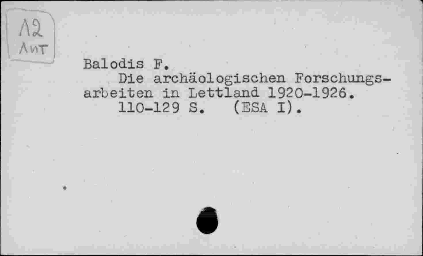 ﻿Balodis F.
Die archäologischen Forschungsarbeiten in Lettland 1920-1926.
110-129 S. (ESA I).